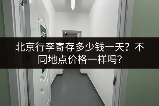 北京行李寄存多少钱一天？不同地点价格一样吗？