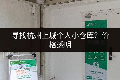 寻找杭州上城个人小仓库？价格透明，租金优惠！