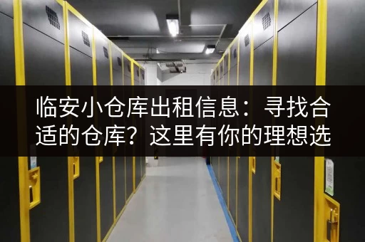 临安小仓库出租信息：寻找合适的仓库？这里有你的理想选择！