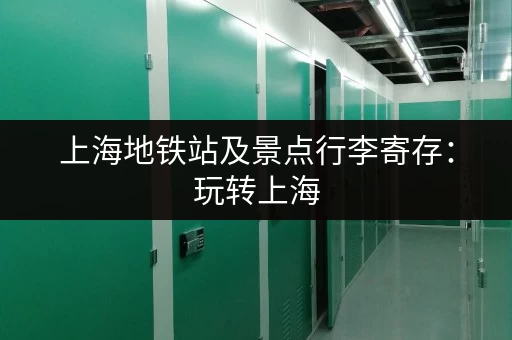 上海地铁站及景点行李寄存：玩转上海，从此无后顾之忧！