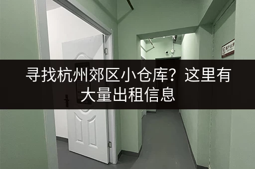 寻找杭州郊区小仓库？这里有大量出租信息，价格实惠