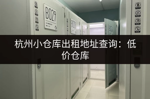杭州小仓库出租地址查询：低价仓库，快速找到合适的租赁地址