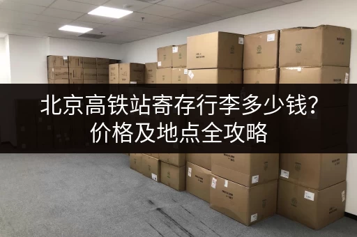 北京高铁站寄存行李多少钱？价格及地点全攻略