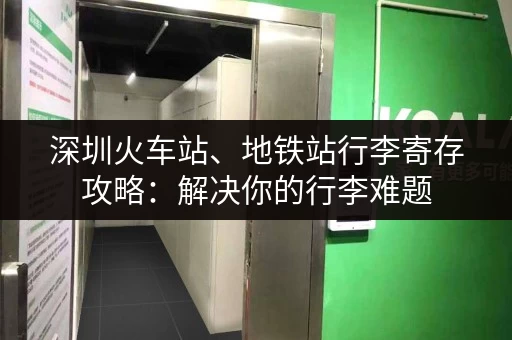 深圳火车站、地铁站行李寄存攻略：解决你的行李难题