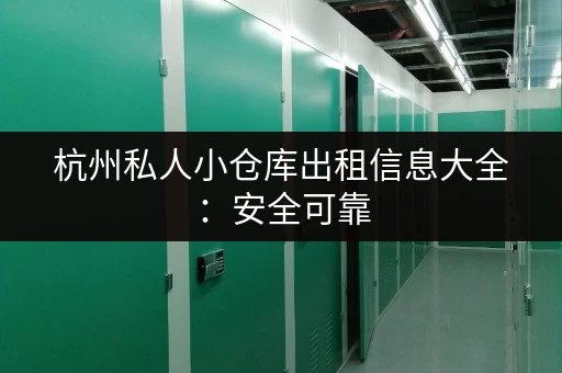 杭州私人小仓库出租信息大全：安全可靠，价格实惠