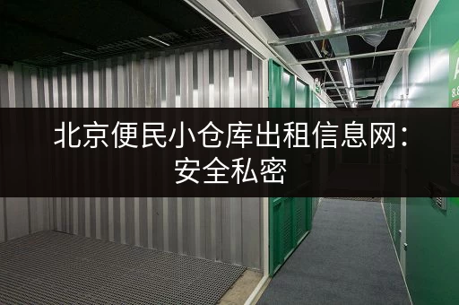 北京便民小仓库出租信息网：安全私密，专业服务！