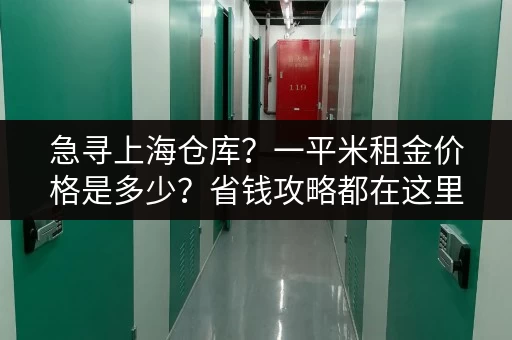 急寻上海仓库？一平米租金价格是多少？省钱攻略都在这里！