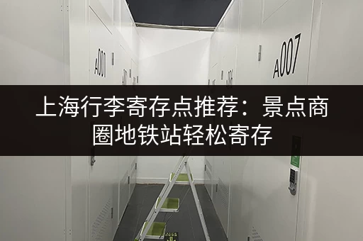 上海行李寄存点推荐：景点商圈地铁站轻松寄存