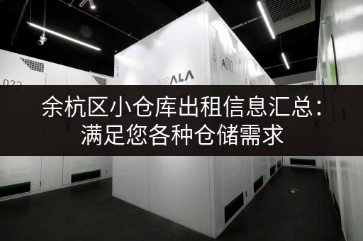 余杭区小仓库出租信息汇总：满足您各种仓储需求