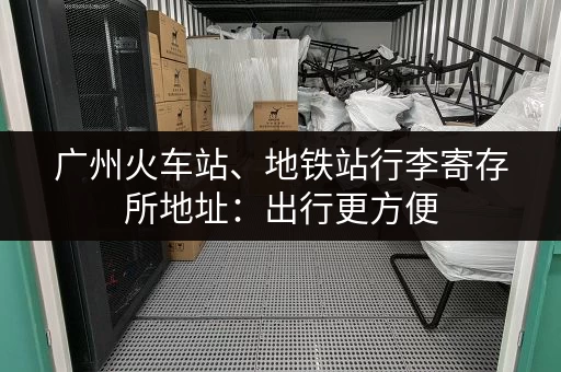 广州火车站、地铁站行李寄存所地址：出行更方便