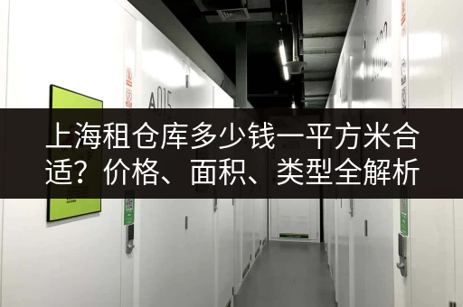 上海租仓库多少钱一平方米合适？价格、面积、类型全解析