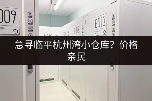 急寻临平杭州湾小仓库？价格亲民，多种面积任您挑选！