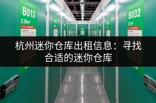 杭州迷你仓库出租信息：寻找合适的迷你仓库，就看这里