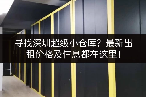 寻找深圳超级小仓库？最新出租价格及信息都在这里！
