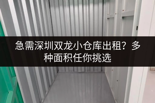 急需深圳双龙小仓库出租？多种面积任你挑选