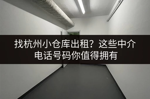 找杭州小仓库出租？这些中介电话号码你值得拥有