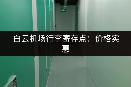 白云机场行李寄存点：价格实惠，位置方便，安全可靠