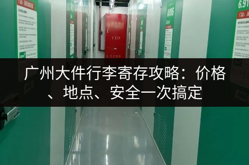 广州大件行李寄存攻略：价格、地点、安全一次搞定