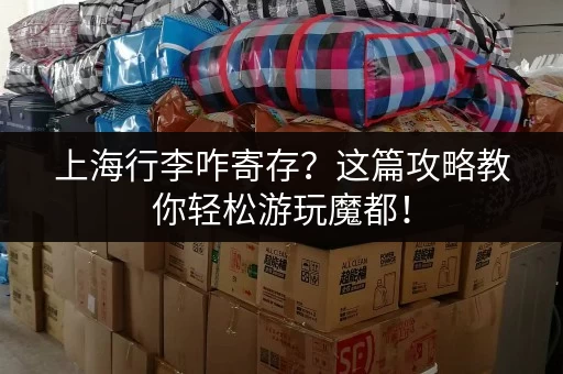 上海行李咋寄存？这篇攻略教你轻松游玩魔都！