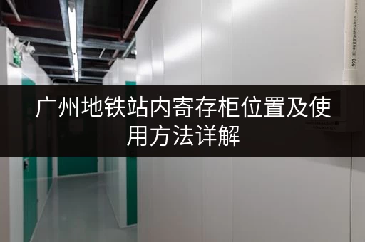 广州地铁站内寄存柜位置及使用方法详解