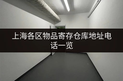 上海各区物品寄存仓库地址电话一览，方便快捷查询