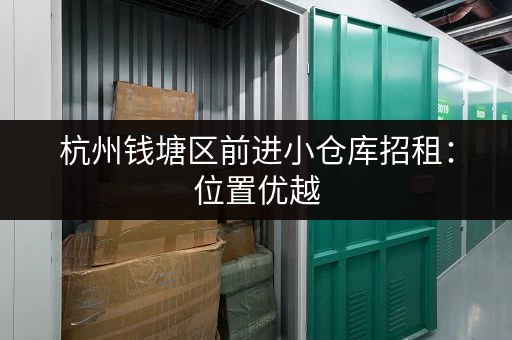 杭州钱塘区前进小仓库招租：位置优越，设施齐全，欢迎咨询