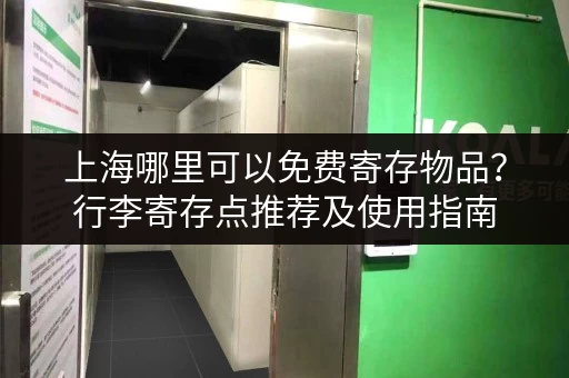 上海哪里可以免费寄存物品？行李寄存点推荐及使用指南