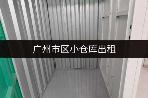 广州市区小仓库出租，安全可靠，多种类型任选