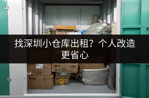 找深圳小仓库出租？个人改造更省心，多种面积选择任你挑！