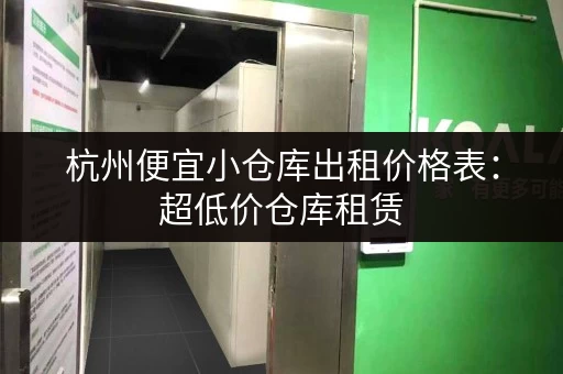 杭州便宜小仓库出租价格表：超低价仓库租赁，满足您各种仓储需求！
