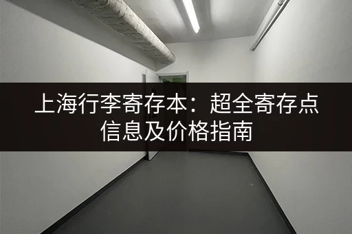 上海行李寄存本：超全寄存点信息及价格指南