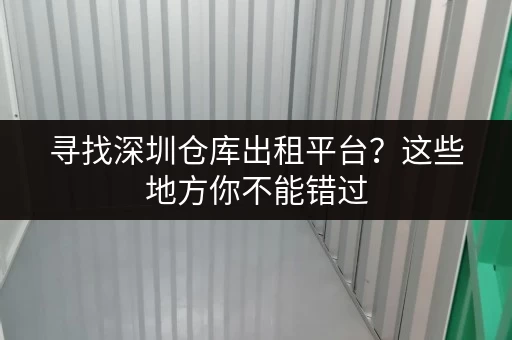 寻找深圳仓库出租平台？这些地方你不能错过