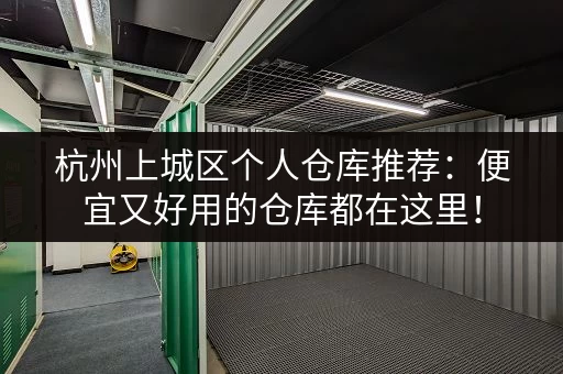 杭州上城区个人仓库推荐：便宜又好用的仓库都在这里！