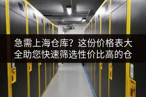 急需上海仓库？这份价格表大全助您快速筛选性价比高的仓库