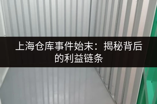 上海仓库事件始末：揭秘背后的利益链条