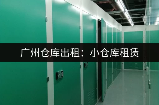 广州仓库出租：小仓库租赁，方便快捷又省心！