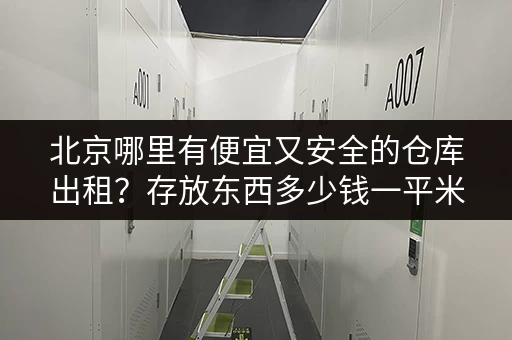 北京哪里有便宜又安全的仓库出租？存放东西多少钱一平米？