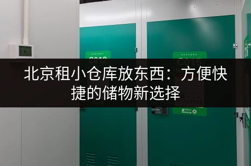 北京租小仓库放东西：方便快捷的储物新选择