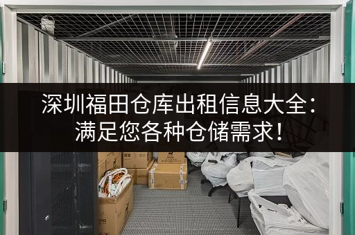 深圳福田仓库出租信息大全：满足您各种仓储需求！
