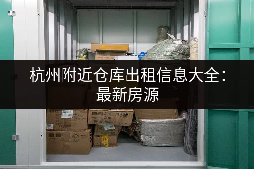 杭州附近仓库出租信息大全：最新房源，快速找到理想仓库