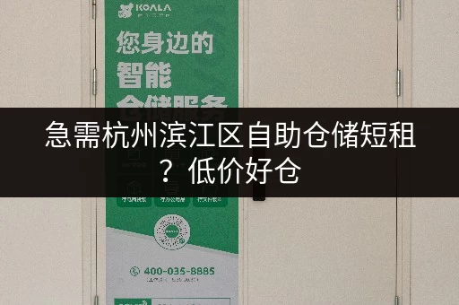 急需杭州滨江区自助仓储短租？低价好仓，立即咨询！