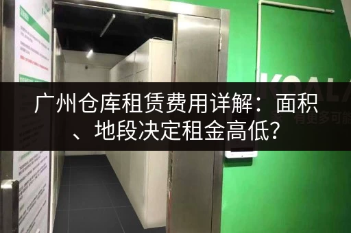 广州仓库租赁费用详解：面积、地段决定租金高低？