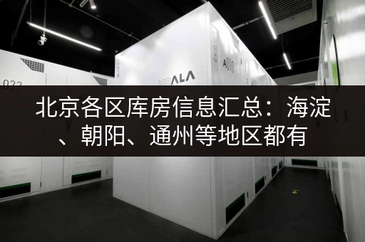 北京各区库房信息汇总：海淀、朝阳、通州等地区都有