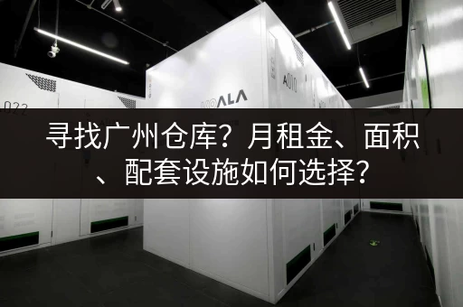 寻找广州仓库？月租金、面积、配套设施如何选择？