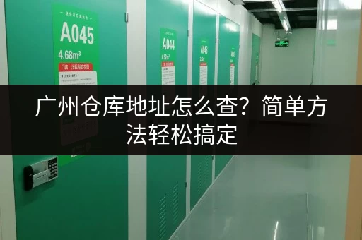 广州仓库地址怎么查？简单方法轻松搞定
