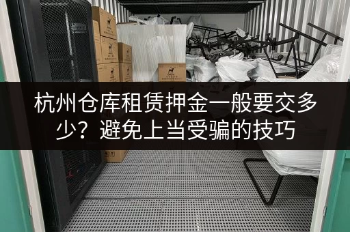 杭州仓库租赁押金一般要交多少？避免上当受骗的技巧