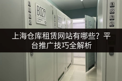 上海仓库租赁网站有哪些?平台推广技巧全解析 上海仓库租赁网站有哪些?平台推广技巧全解析