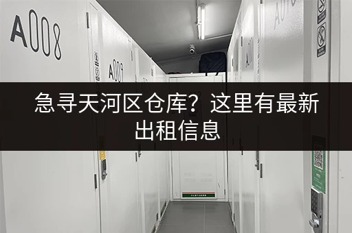 急寻天河区仓库？这里有最新出租信息，快来看
