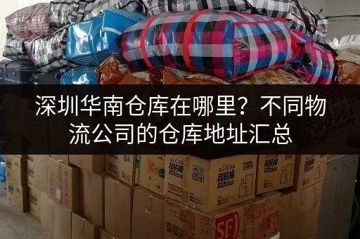深圳华南仓库在哪里？不同物流公司的仓库地址汇总