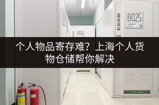 个人物品寄存难？上海个人货物仓储帮你解决